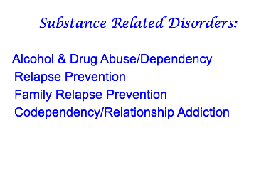  Substance Related Disorders: Alcohol & Drug Abuse/Dependency Relapse Prevention Family Relapse Prevention Codependency/Relationship Addiction 